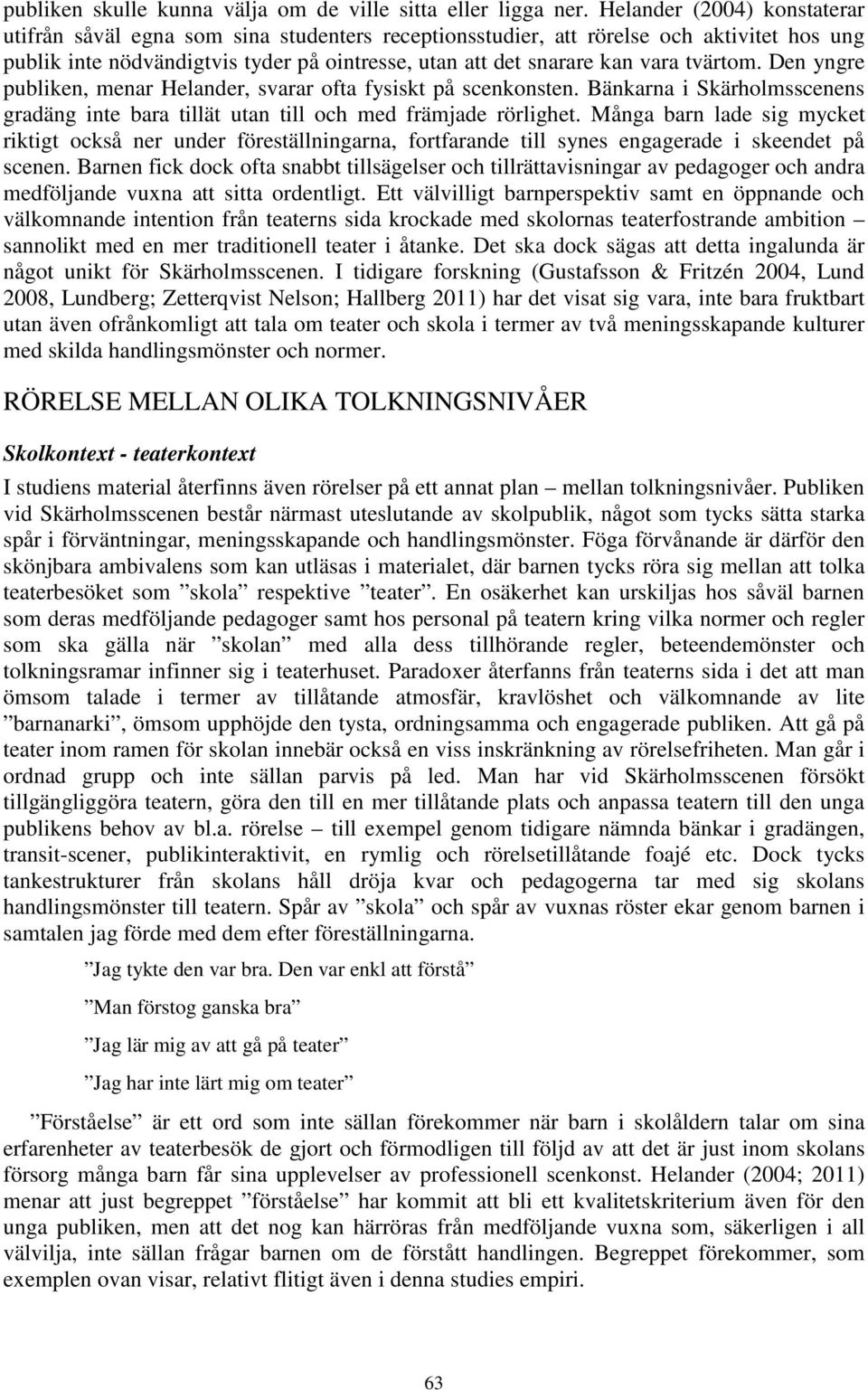 tvärtom. Den yngre publiken, menar Helander, svarar ofta fysiskt på scenkonsten. Bänkarna i Skärholmsscenens gradäng inte bara tillät utan till och med främjade rörlighet.