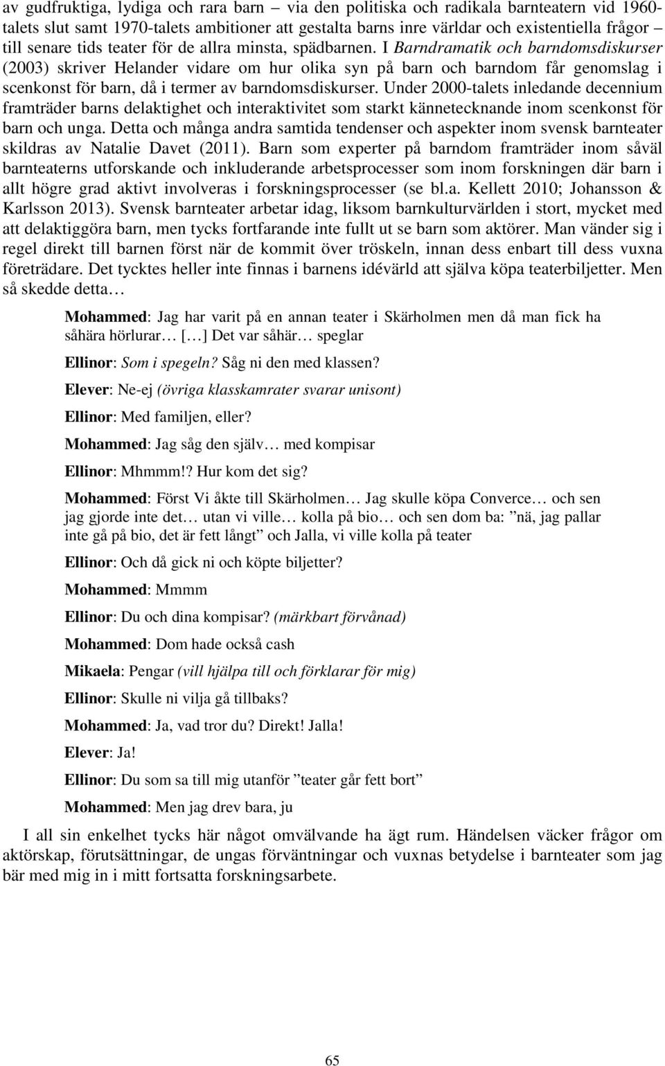 I Barndramatik och barndomsdiskurser (2003) skriver Helander vidare om hur olika syn på barn och barndom får genomslag i scenkonst för barn, då i termer av barndomsdiskurser.