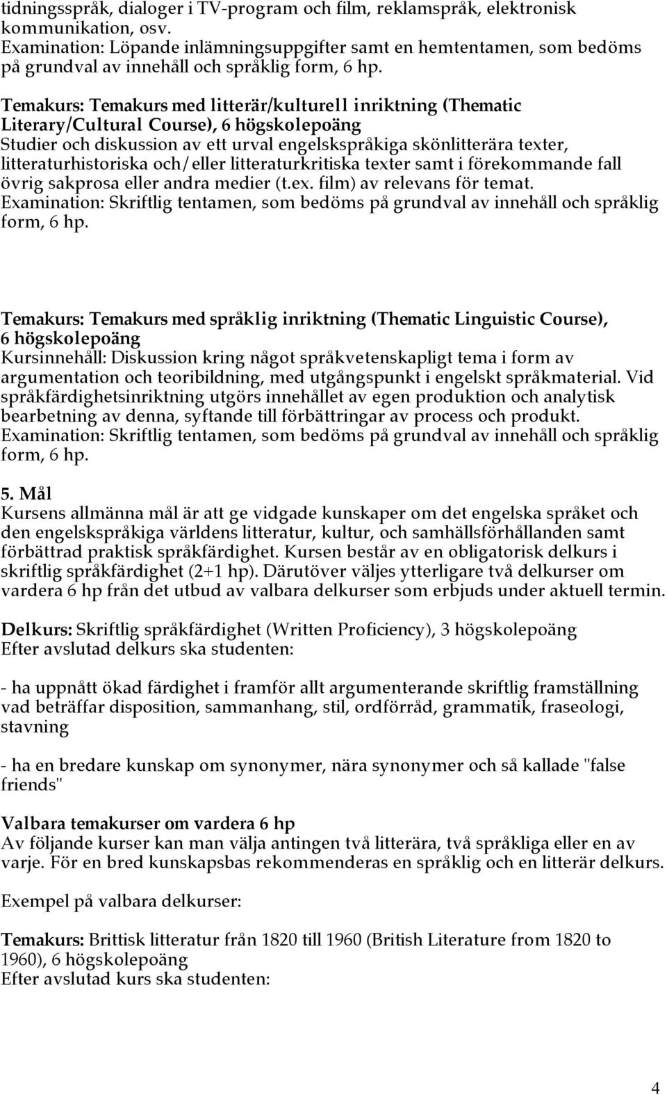 6 högskolepoäng Studier och diskussion av ett urval engelskspråkiga skönlitterära texter, litteraturhistoriska och/eller litteraturkritiska texter samt i förekommande fall övrig sakprosa eller andra