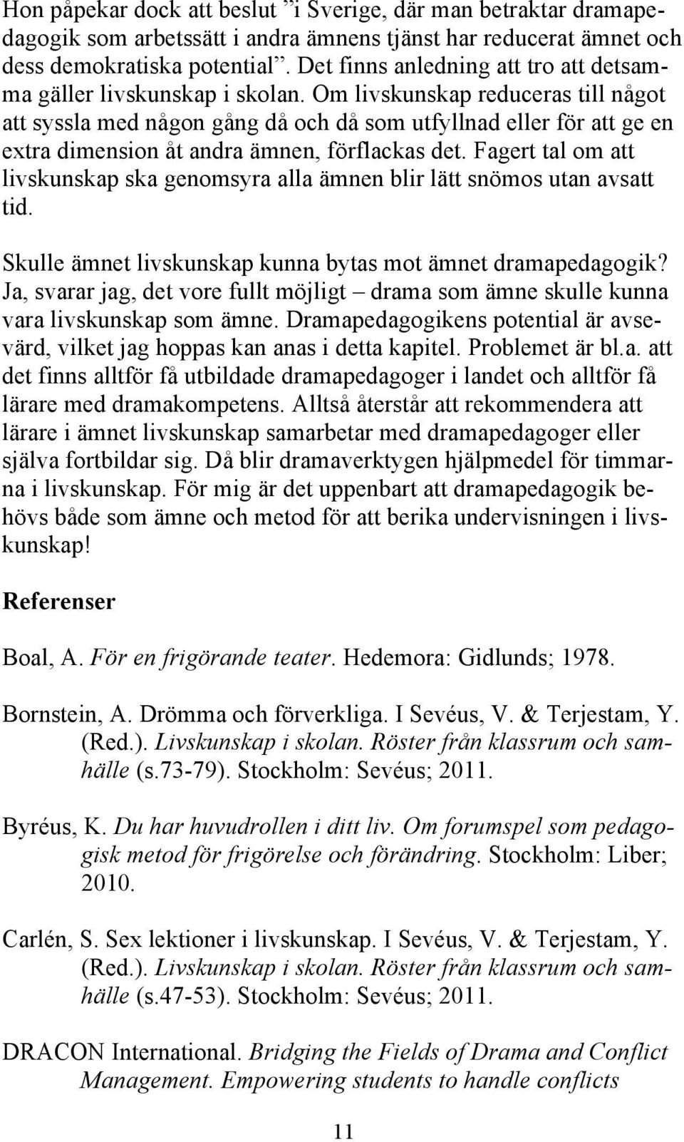 Om livskunskap reduceras till något att syssla med någon gång då och då som utfyllnad eller för att ge en extra dimension åt andra ämnen, förflackas det.