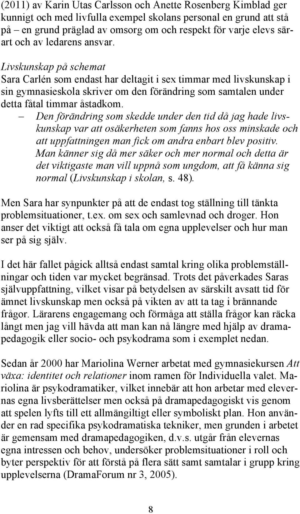 Livskunskap på schemat Sara Carlén som endast har deltagit i sex timmar med livskunskap i sin gymnasieskola skriver om den förändring som samtalen under detta fåtal timmar åstadkom.