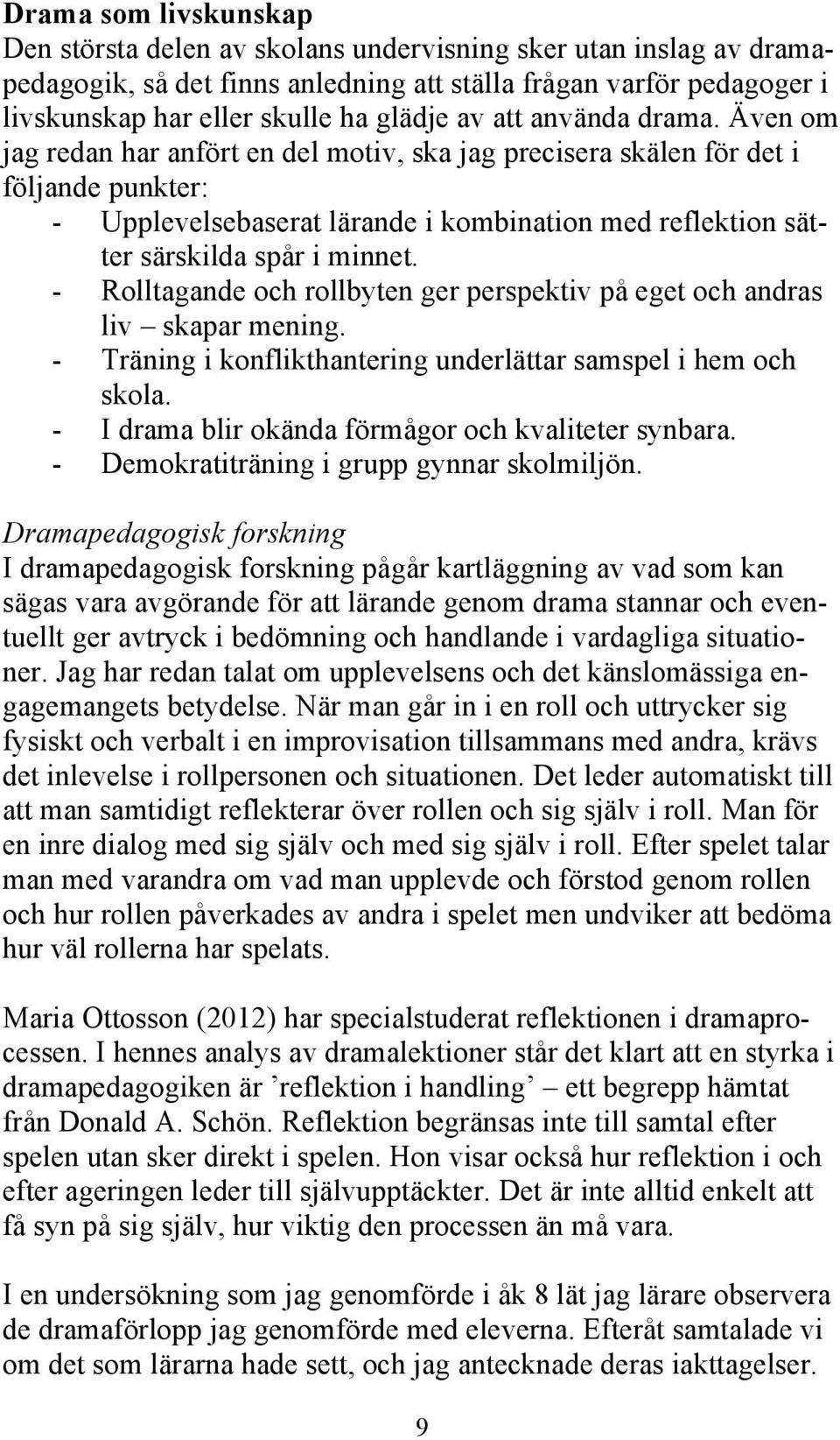 Även om jag redan har anfört en del motiv, ska jag precisera skälen för det i följande punkter: - Upplevelsebaserat lärande i kombination med reflektion sätter särskilda spår i minnet.