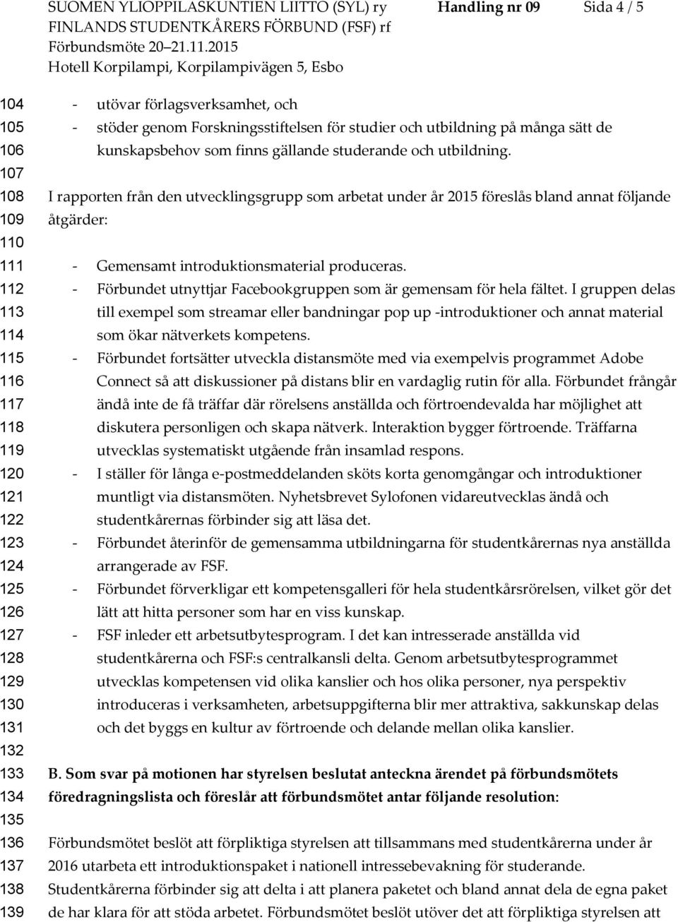 I rapporten från den utvecklingsgrupp som arbetat under år 2015 föreslås bland annat följande åtgärder: - Gemensamt introduktionsmaterial produceras.