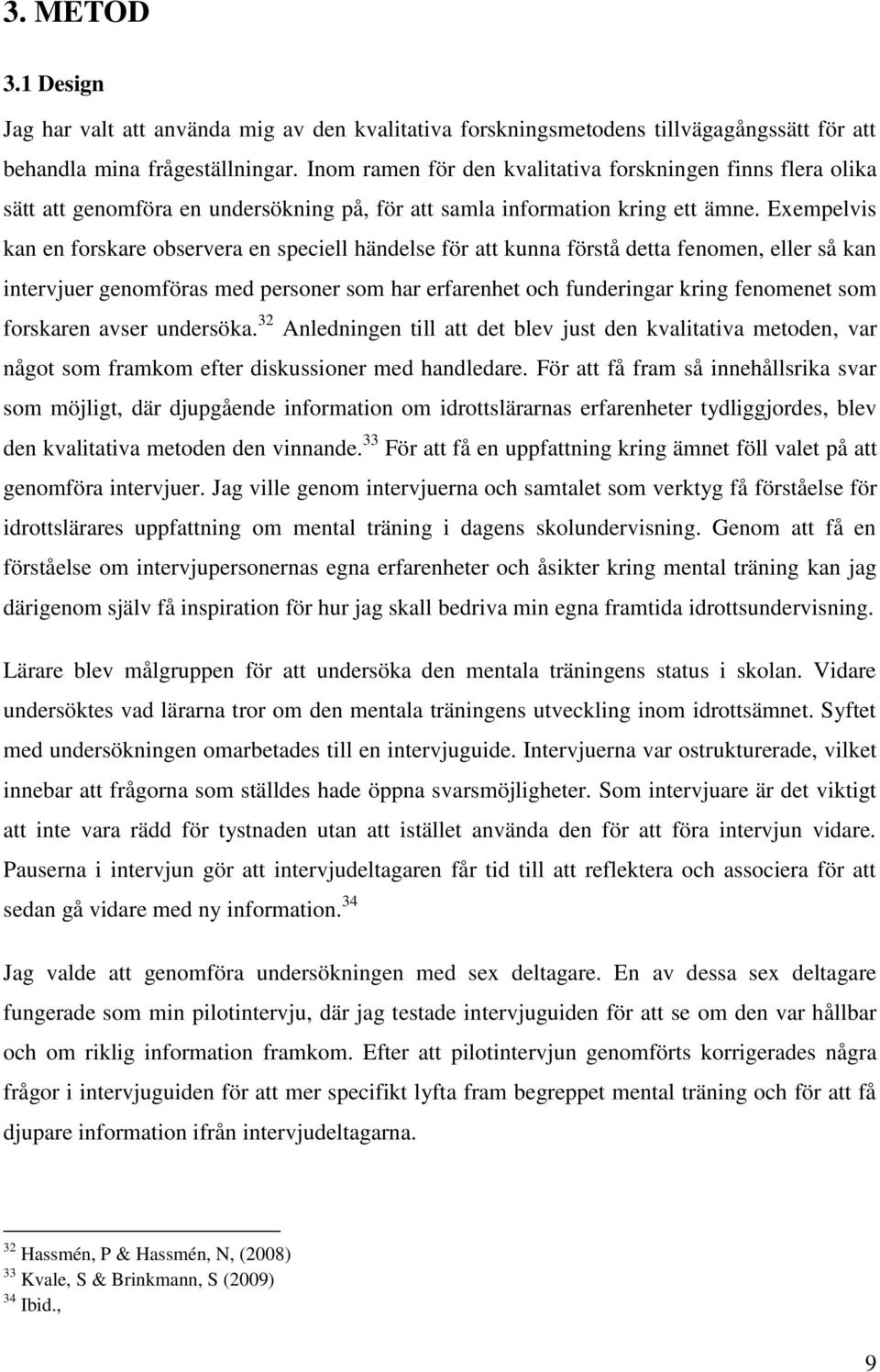 Exempelvis kan en forskare observera en speciell händelse för att kunna förstå detta fenomen, eller så kan intervjuer genomföras med personer som har erfarenhet och funderingar kring fenomenet som
