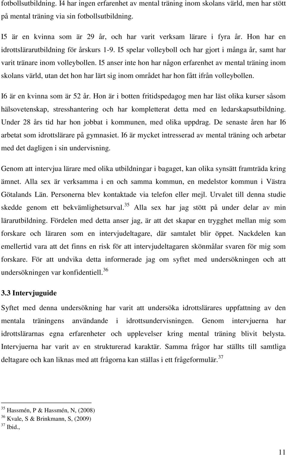 I5 spelar volleyboll och har gjort i många år, samt har varit tränare inom volleybollen.
