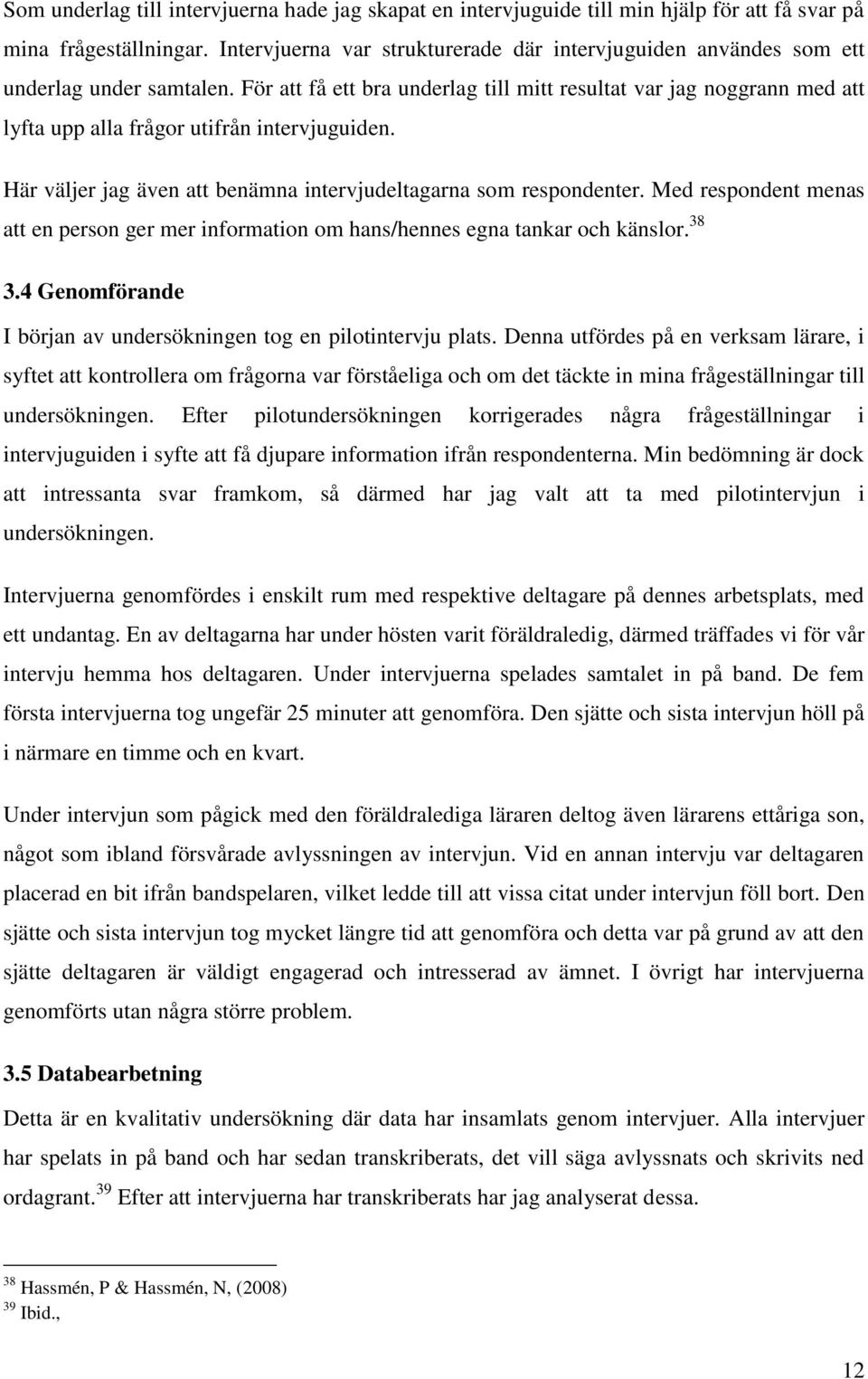 För att få ett bra underlag till mitt resultat var jag noggrann med att lyfta upp alla frågor utifrån intervjuguiden. Här väljer jag även att benämna intervjudeltagarna som respondenter.