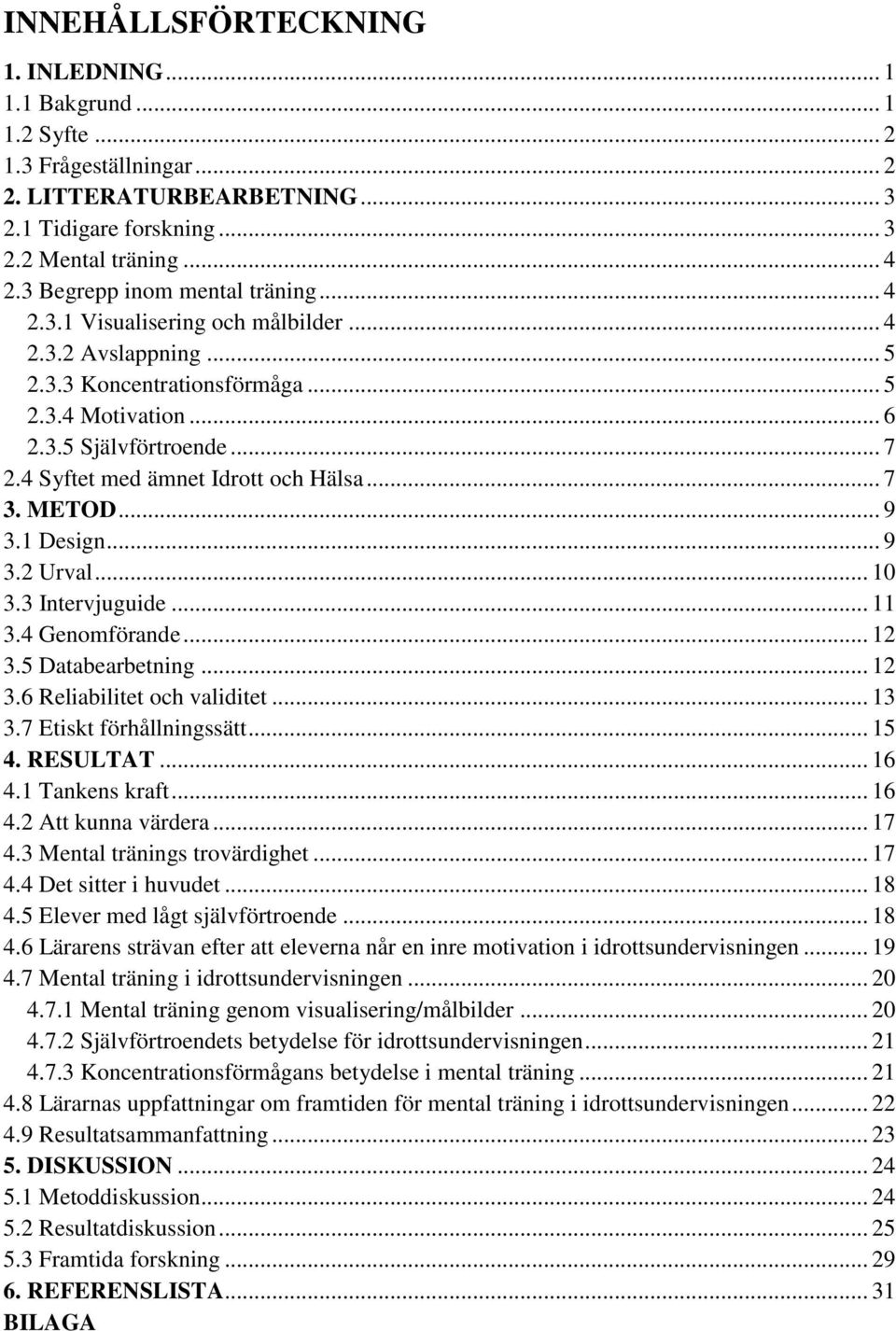 4 Syftet med ämnet Idrott och Hälsa... 7 3. METOD... 9 3.1 Design... 9 3.2 Urval... 10 3.3 Intervjuguide... 11 3.4 Genomförande... 12 3.5 Databearbetning... 12 3.6 Reliabilitet och validitet... 13 3.