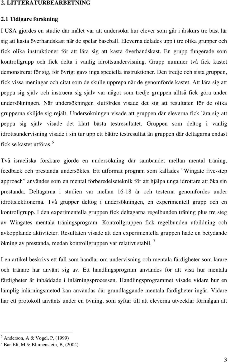 Grupp nummer två fick kastet demonstrerat för sig, för övrigt gavs inga speciella instruktioner.