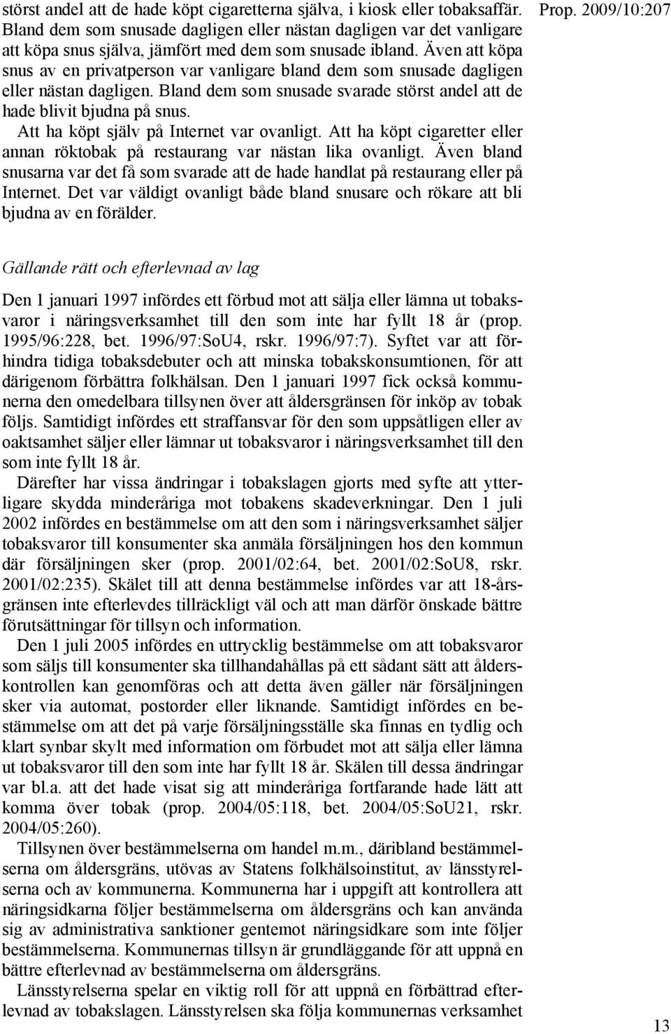 Även att köpa snus av en privatperson var vanligare bland dem som snusade dagligen eller nästan dagligen. Bland dem som snusade svarade störst andel att de hade blivit bjudna på snus.