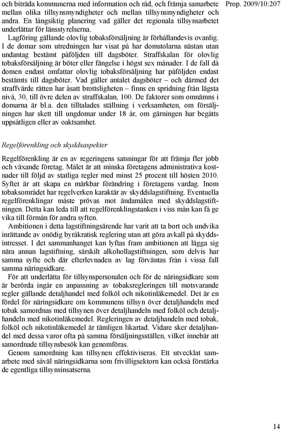 I de domar som utredningen har visat på har domstolarna nästan utan undantag bestämt påföljden till dagsböter. Straffskalan för olovlig tobaksförsäljning är böter eller fängelse i högst sex månader.