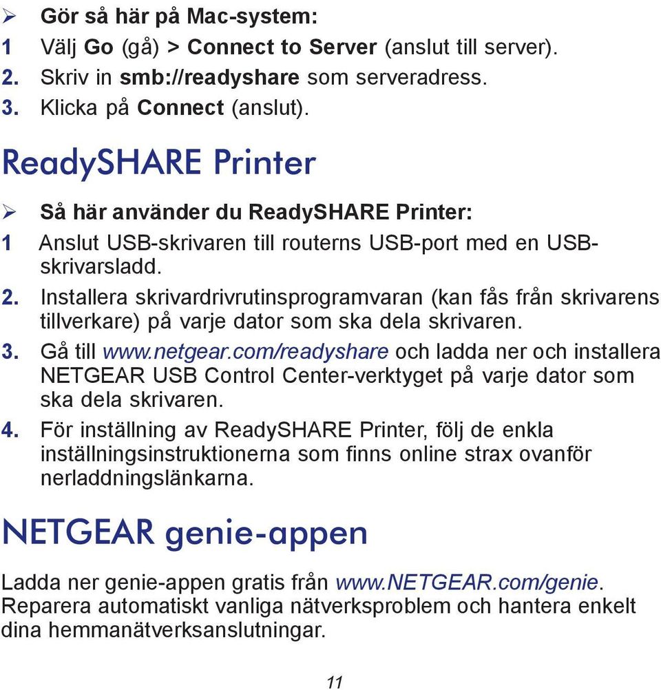 Installera skrivardrivrutinsprogramvaran (kan fås från skrivarens tillverkare) på varje dator som ska dela skrivaren. 3. Gå till www.netgear.