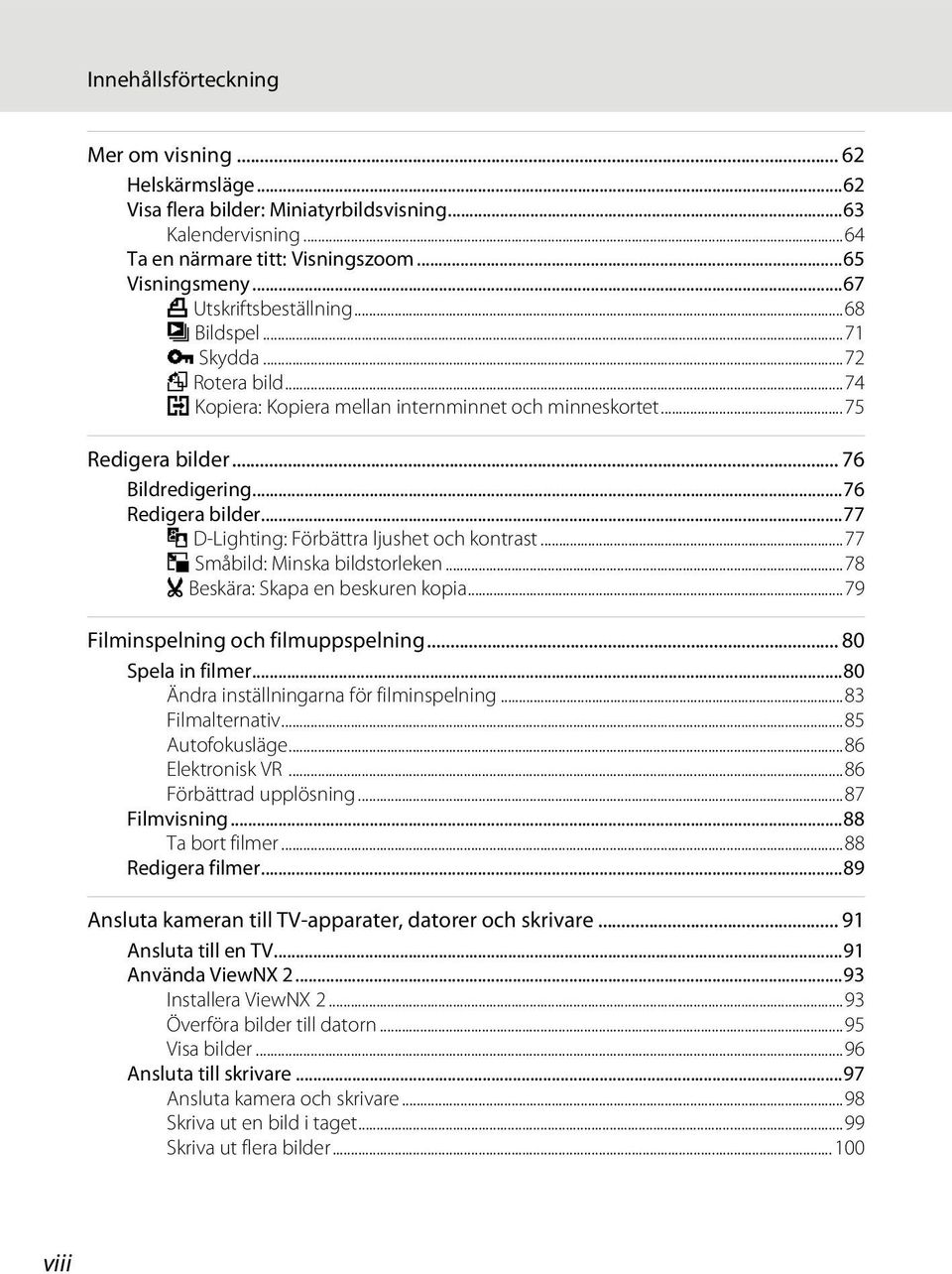 ..77 I D-Lighting: Förbättra ljushet och kontrast...77 g Småbild: Minska bildstorleken...78 o Beskära: Skapa en beskuren kopia...79 Filminspelning och filmuppspelning... 80 Spela in filmer.