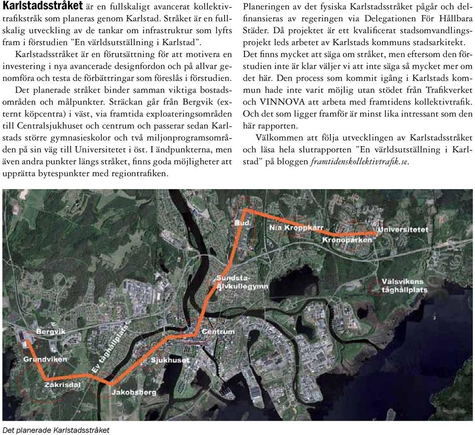 Karlstadsstråket är en förutsättning för att motivera en investering i nya avancerade designfordon och på allvar genomföra och testa de förbättringar som föreslås i förstudien.