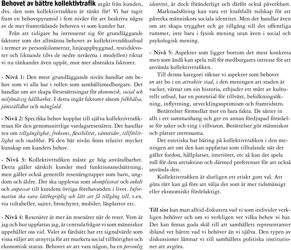 Från att tidigare ha intresserat sig för grundläggande faktorer som det allmänna behovet av kollektivtrafikutbud i termer av personkilometrar, linjeuppbyggnad, restidskvoter och liknande (dvs de