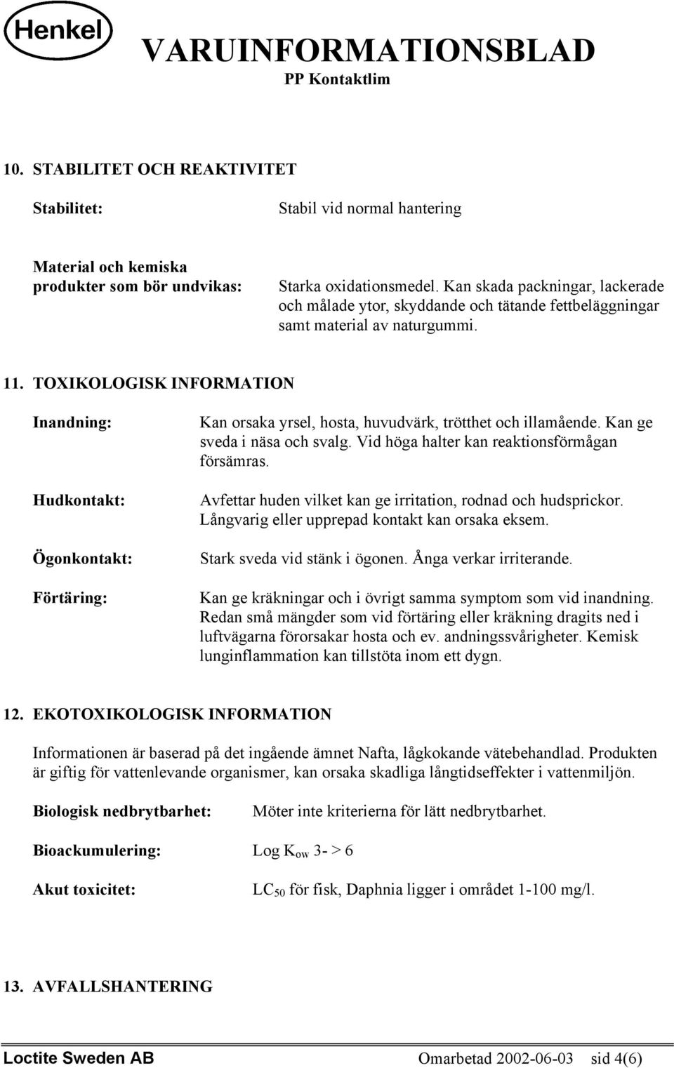 TOXIKOLOGISK INFORMATION Inandning: Hudkontakt: Ögonkontakt: Förtäring: Kan orsaka yrsel, hosta, huvudvärk, trötthet och illamående. Kan ge sveda i näsa och svalg.