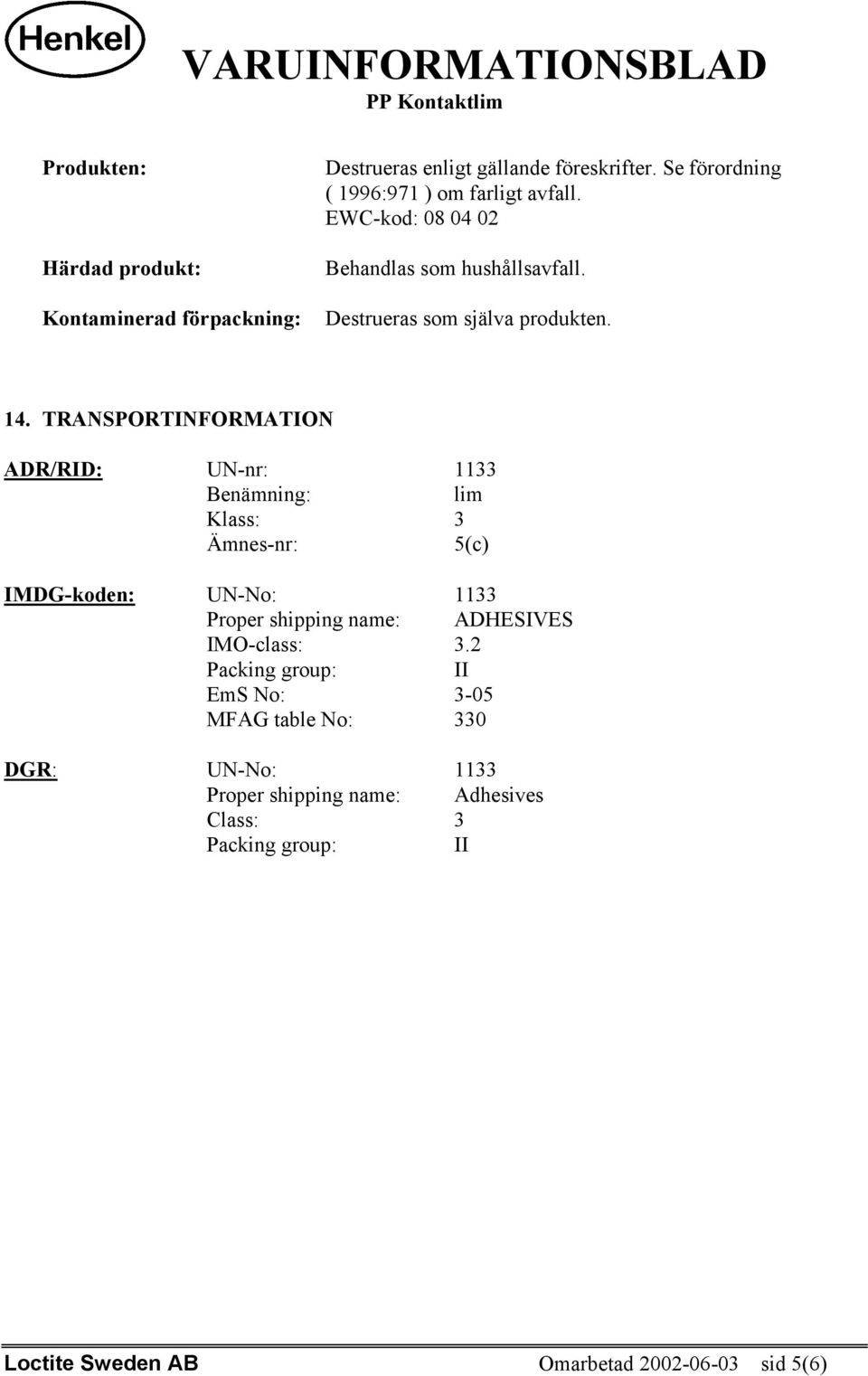 TRANSPORTINFORMATION ADR/RID: UN-nr: 1133 Benämning: lim Klass: 3 Ämnes-nr: 5(c) IMDG-koden: UN-No: 1133 Proper shipping name: ADHESIVES