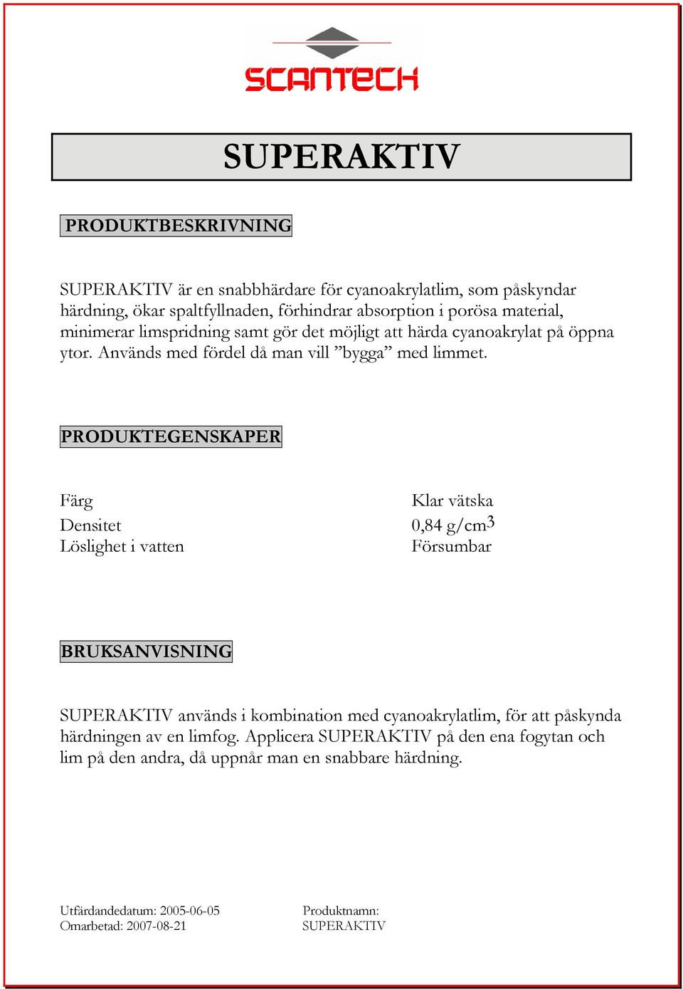 PRODUKTEGENSKAPER Färg Densitet Löslighet i vatten Klar vätska 0,84 g/cm3 Försumbar BRUKSANVISNING SUPERAKTIV används i kombination med cyanoakrylatlim, för att