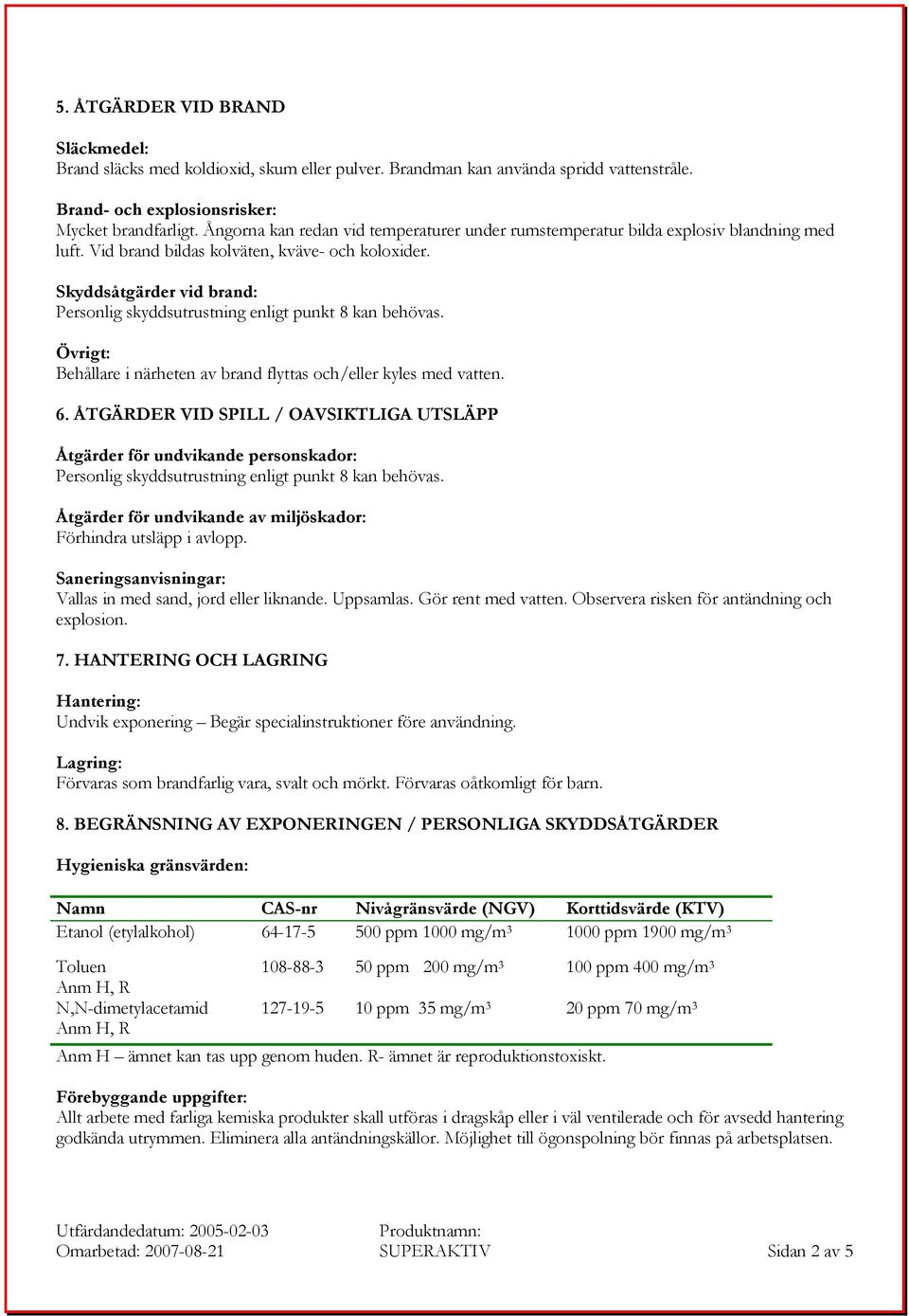 Skyddsåtgärder vid brand: Personlig skyddsutrustning enligt punkt 8 kan behövas. Övrigt: Behållare i närheten av brand flyttas och/eller kyles med vatten. 6.