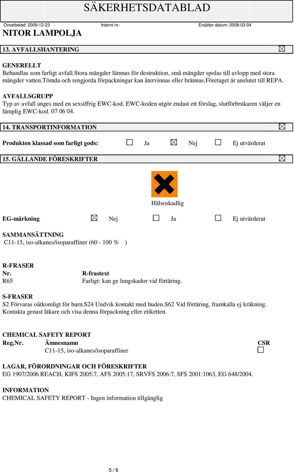 EWC-koden utgör endast ett förslag, slutförbrukaren väljer en lämplig EWC-kod. 07 06 04. 14. TRANSPORT Produkten klassad som farligt gods: Ja Nej Ej utvärderat 15.