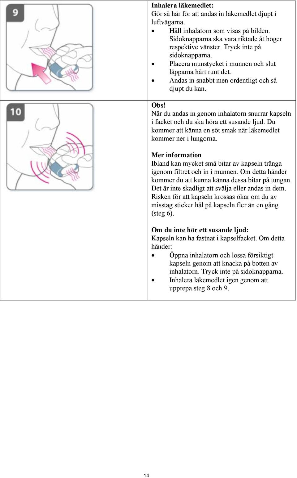 När du andas in genom inhalatorn snurrar kapseln i facket och du ska höra ett susande ljud. Du kommer att känna en söt smak när läkemedlet kommer ner i lungorna.