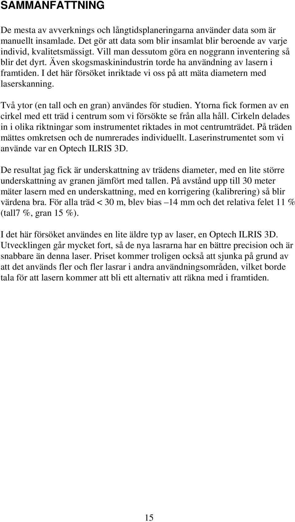 I det här försöket inriktade vi oss på att mäta diametern med laserskanning. Två ytor (en tall och en gran) användes för studien.