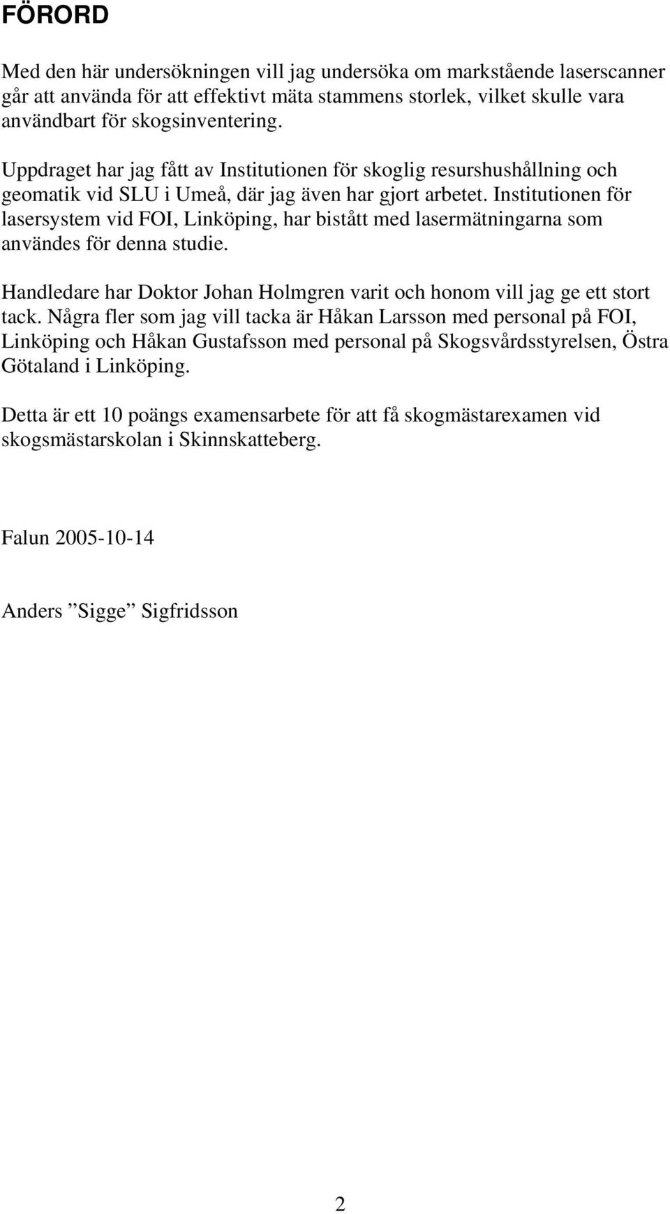 Institutionen för lasersystem vid FOI, Linköping, har bistått med lasermätningarna som användes för denna studie. Handledare har Doktor Johan Holmgren varit och honom vill jag ge ett stort tack.