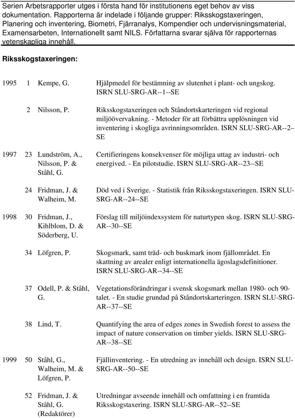 Författarna svarar själva för rapporternas vetenskapliga innehåll. Riksskogstaxeringen: 1995 1 Kempe, G. Hjälpmedel för bestämning av slutenhet i plant- och ungskog.
