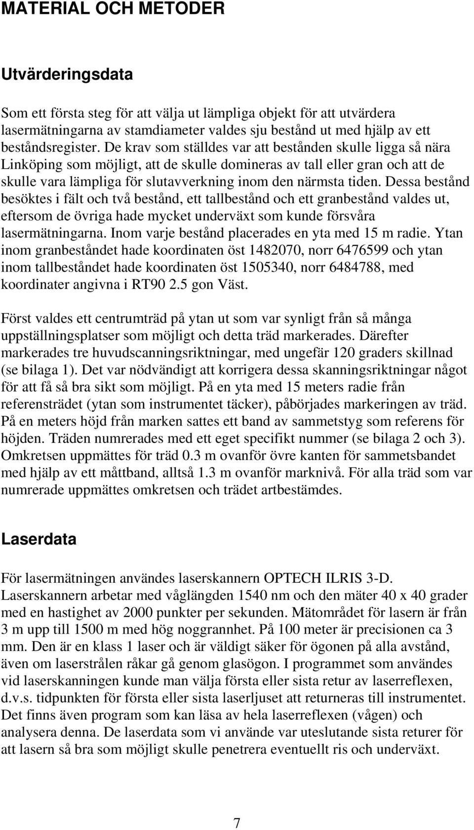 Dessa bestånd besöktes i fält och två bestånd, ett tallbestånd och ett granbestånd valdes ut, eftersom de övriga hade mycket underväxt som kunde försvåra lasermätningarna.