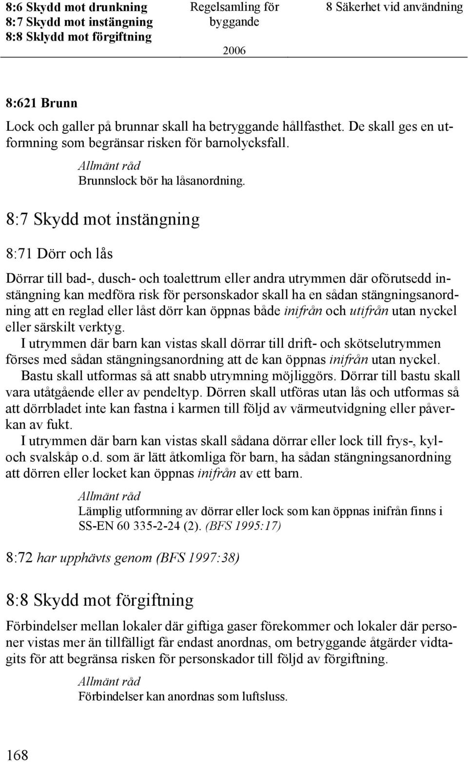 8:7 Skydd mot instängning 8:71 Dörr och lås Dörrar till bad-, dusch- och toalettrum eller andra utrymmen där oförutsedd instängning kan medföra risk för personskador skall ha en sådan