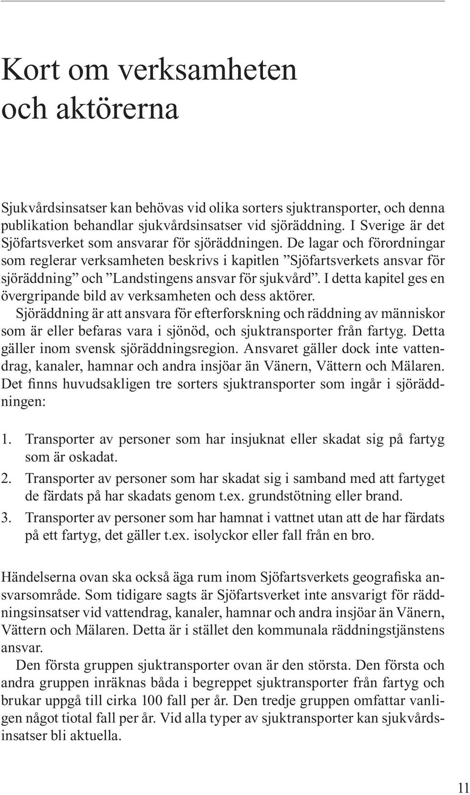 De lagar och förordningar som reglerar verksamheten beskrivs i kapitlen Sjöfartsverkets ansvar för sjöräddning och Landstingens ansvar för sjukvård.