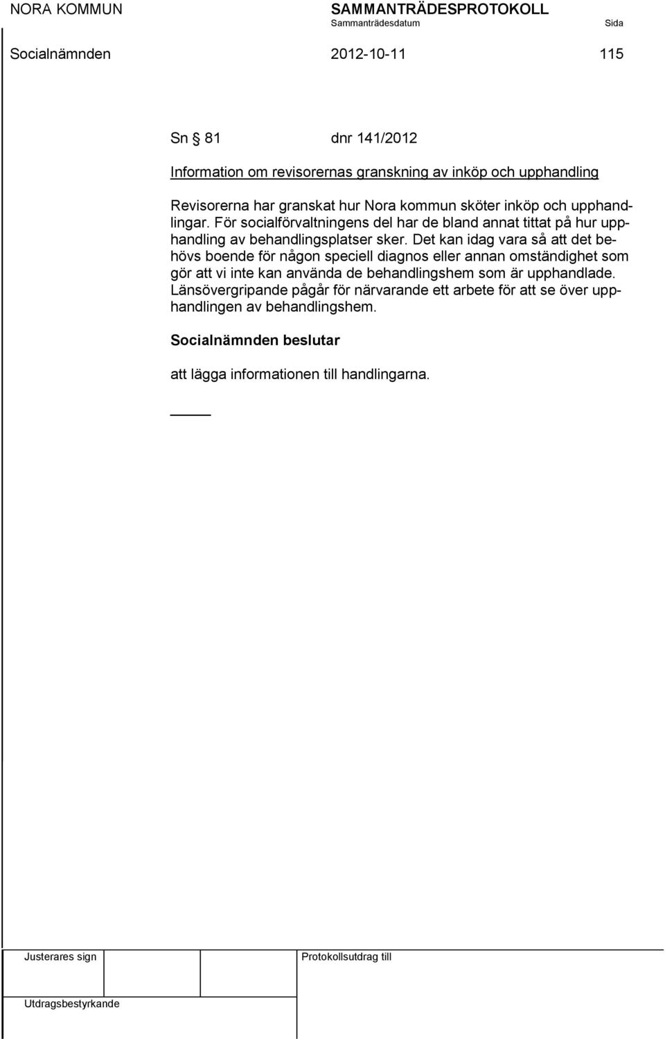 Det kan idag vara så att det behövs boende för någon speciell diagnos eller annan omständighet som gör att vi inte kan använda de behandlingshem