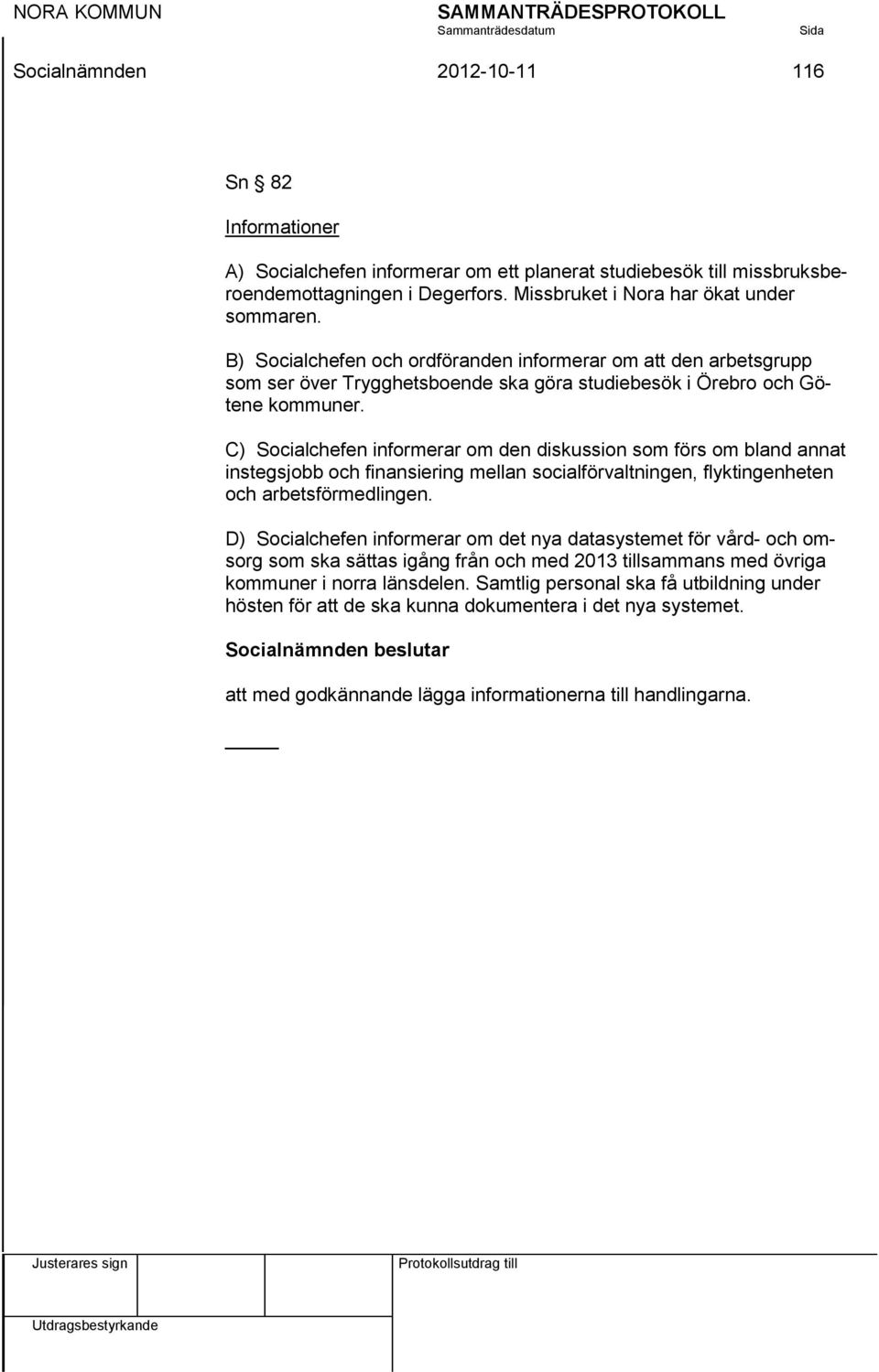 C) Socialchefen informerar om den diskussion som förs om bland annat instegsjobb och finansiering mellan socialförvaltningen, flyktingenheten och arbetsförmedlingen.