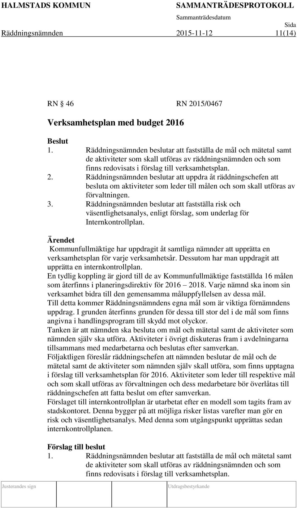 Räddningsnämnden beslutar att uppdra åt räddningschefen att besluta om aktiviteter som leder till målen och som skall utföras av förvaltningen. 3.