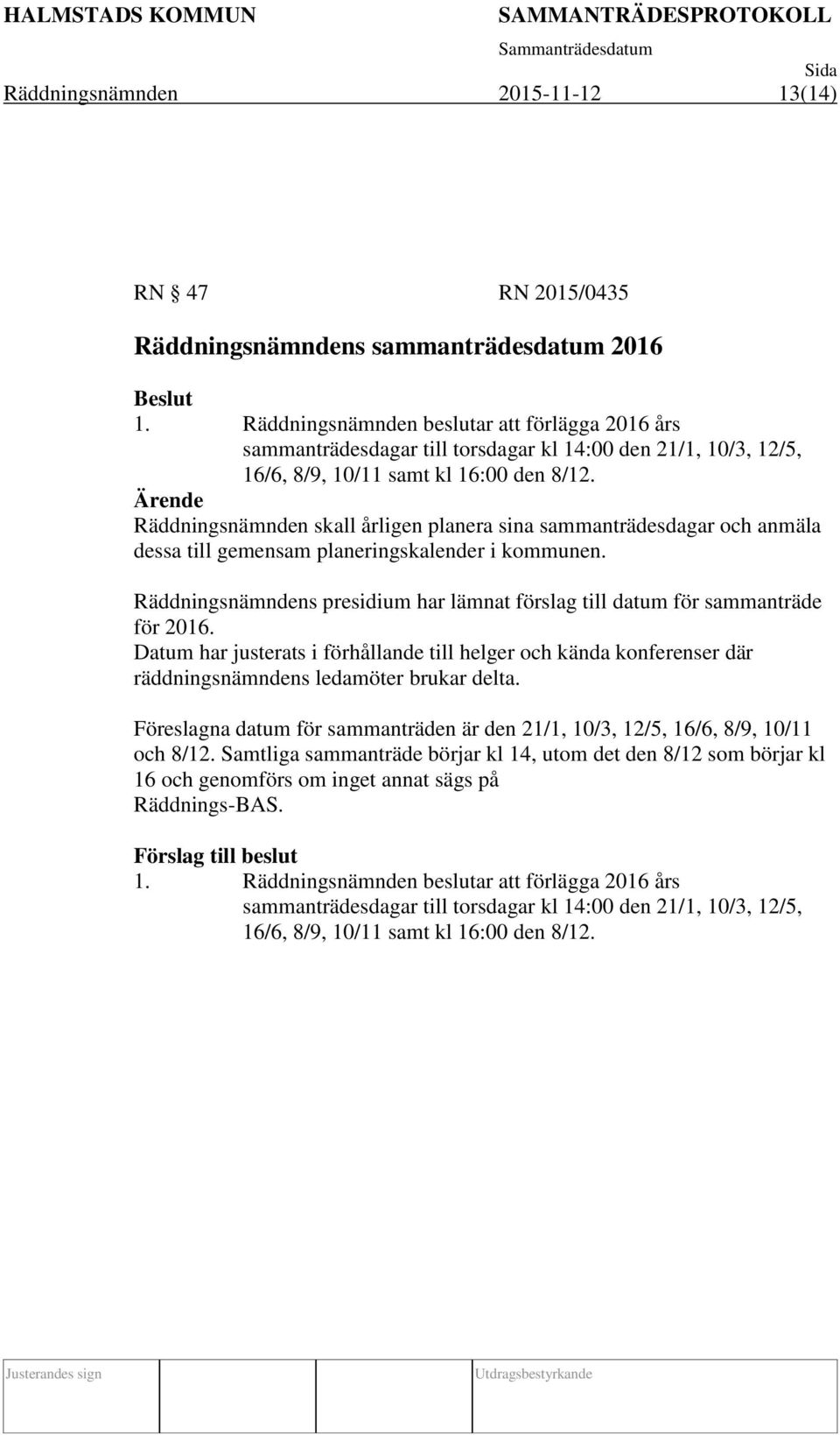 Ärende Räddningsnämnden skall årligen planera sina sammanträdesdagar och anmäla dessa till gemensam planeringskalender i kommunen.