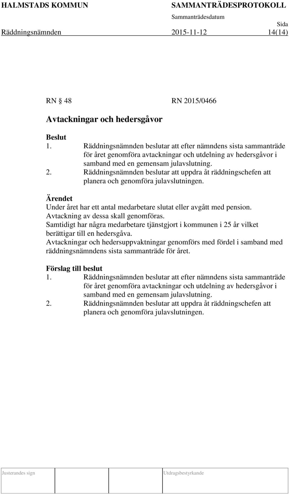 Räddningsnämnden beslutar att uppdra åt räddningschefen att planera och genomföra julavslutningen. Ärendet Under året har ett antal medarbetare slutat eller avgått med pension.