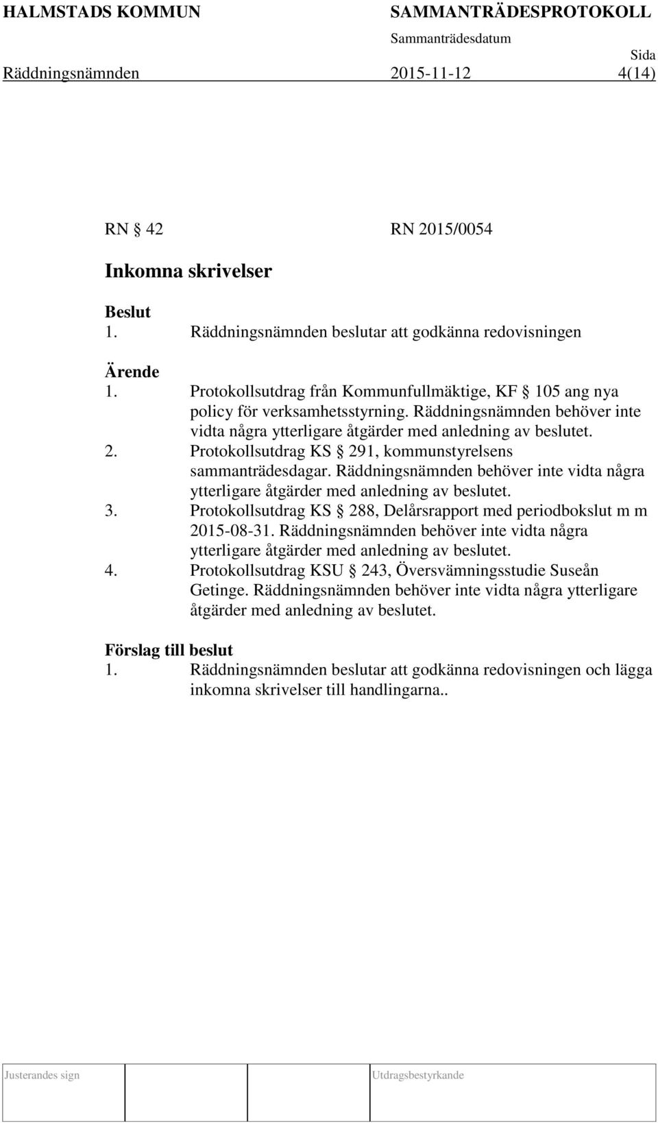 Protokollsutdrag KS 291, kommunstyrelsens sammanträdesdagar. Räddningsnämnden behöver inte vidta några ytterligare åtgärder med anledning av beslutet. 3.