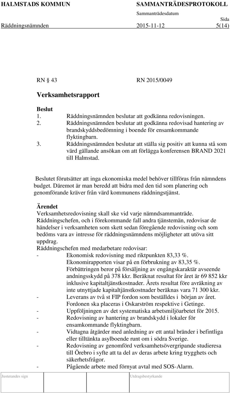 et förutsätter att inga ekonomiska medel behöver tillföras från nämndens budget. Däremot är man beredd att bidra med den tid som planering och genomförande kräver från värd kommunens räddningstjänst.