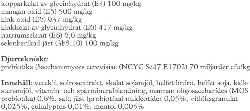 10) 100 mg/kg Djurtekniskt: prebiotika (Saccharomyces cerevisiae (NCYC Sc47 E1702) 70 miljarder cfu/kg Innehåll: vetekli, solrosextrakt,