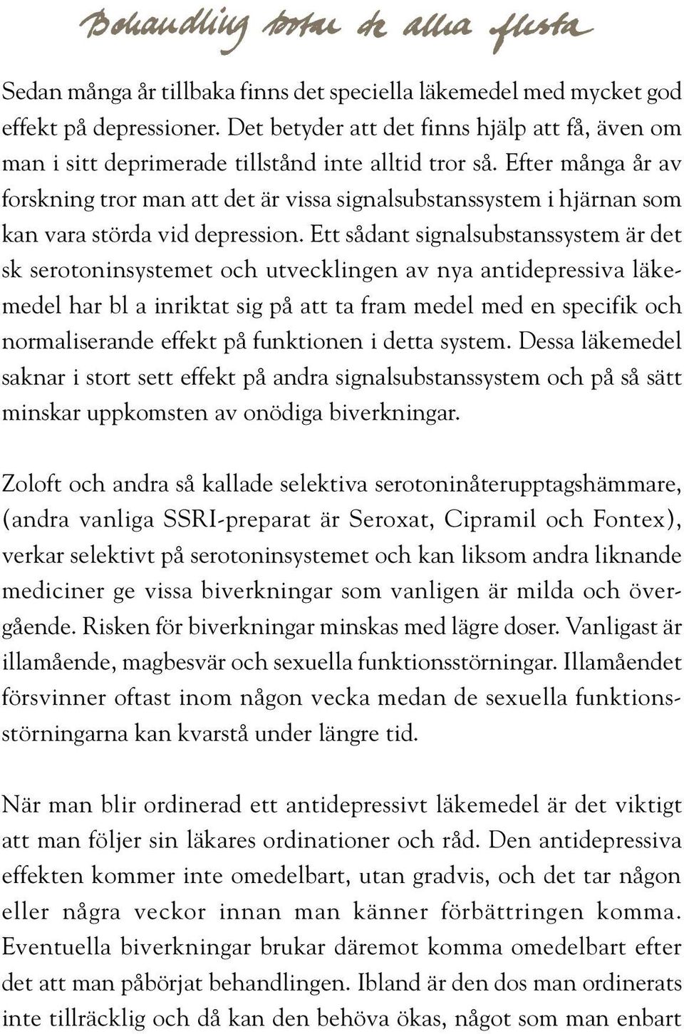 Efter många år av forskning tror man att det är vissa signalsubstanssystem i hjärnan som kan vara störda vid depression.