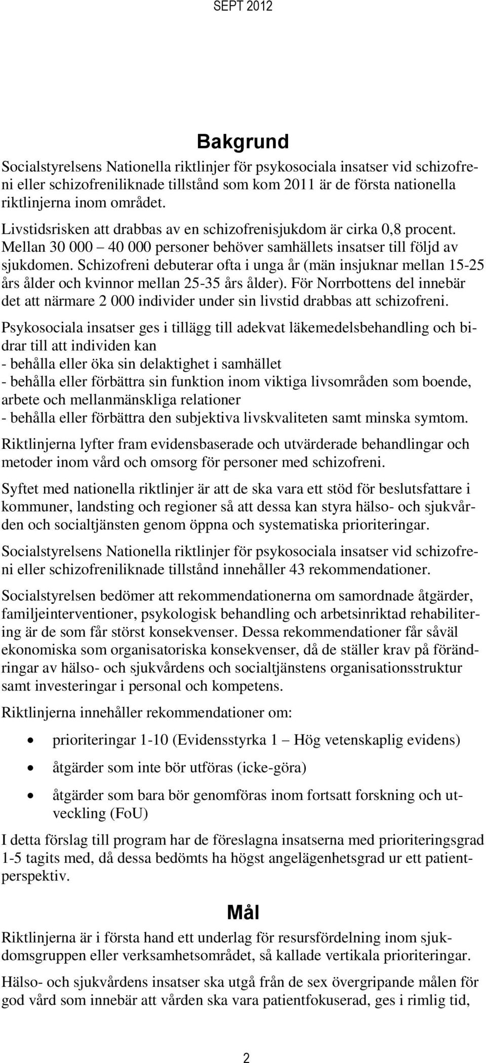 Schizofreni debuterar ofta i unga år (män insjuknar mellan 15-25 års ålder och kvinnor mellan 25-35 års ålder).