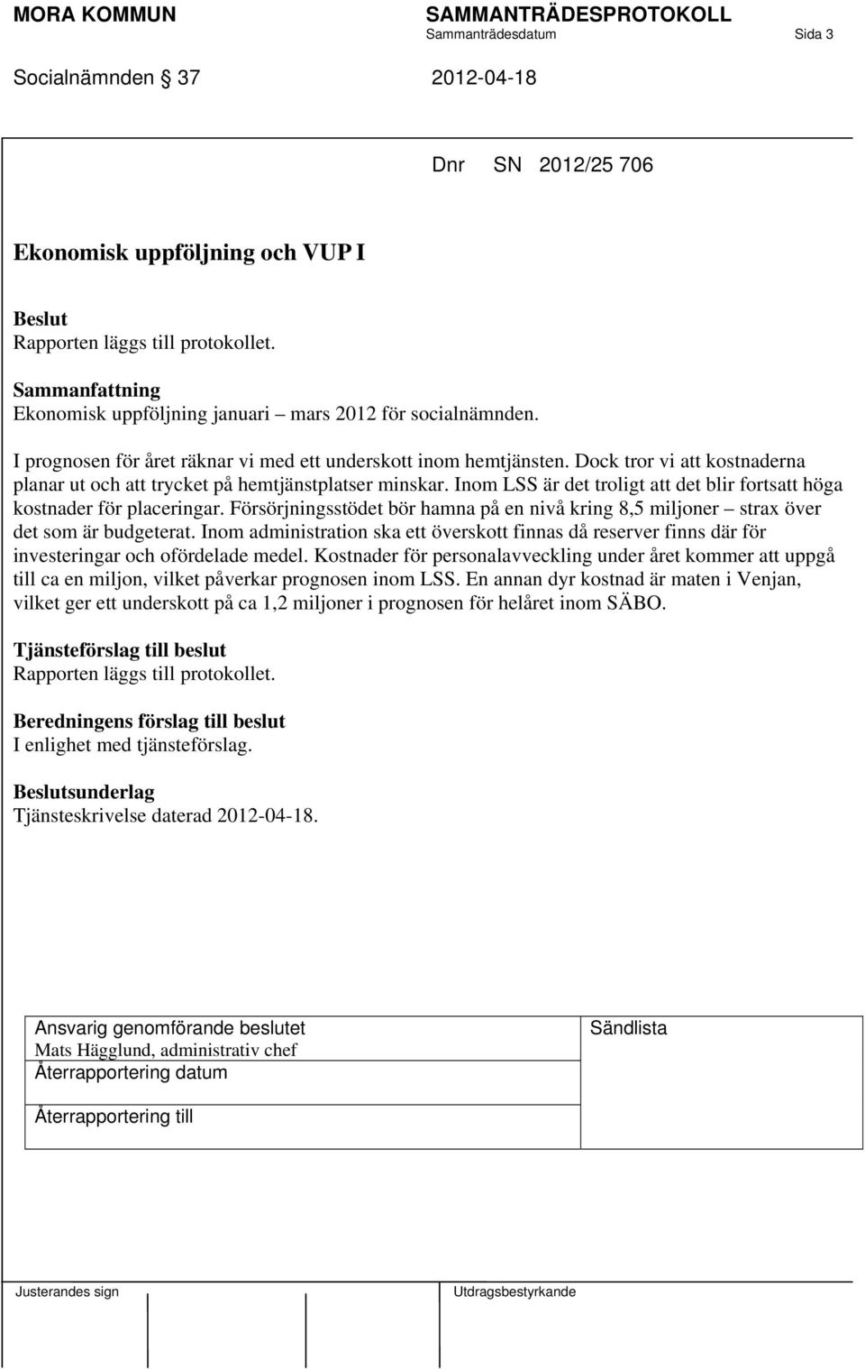 Inom LSS är det troligt att det blir fortsatt höga kostnader för placeringar. Försörjningsstödet bör hamna på en nivå kring 8,5 miljoner strax över det som är budgeterat.