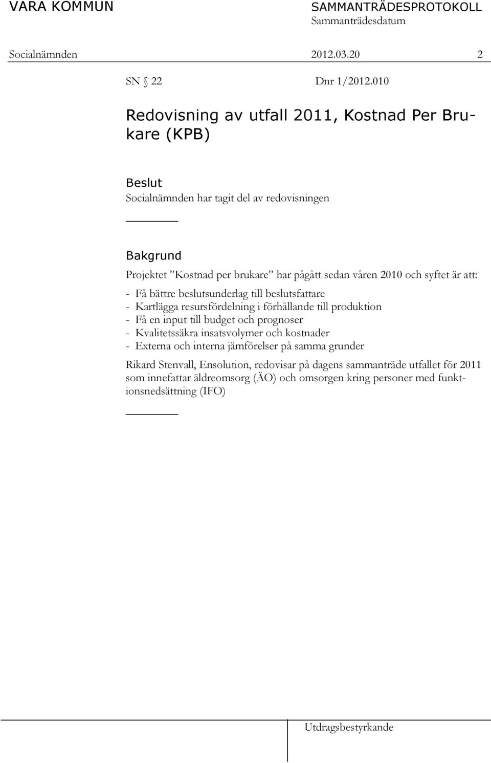 våren 2010 och syftet är att: - Få bättre beslutsunderlag till beslutsfattare - Kartlägga resursfördelning i förhållande till produktion - Få en input till