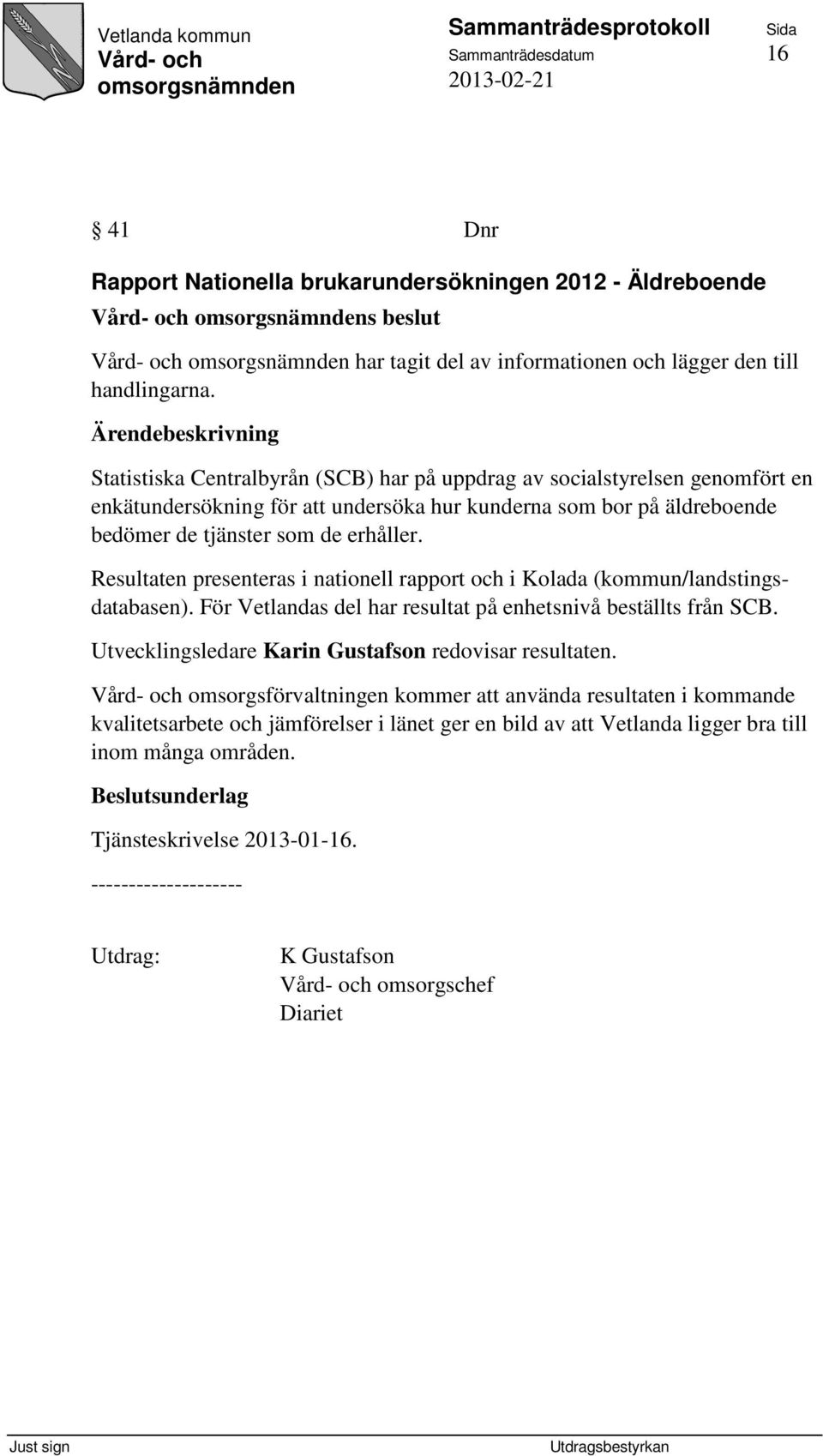 Resultaten presenteras i nationell rapport och i Kolada (kommun/landstingsdatabasen). För Vetlandas del har resultat på enhetsnivå beställts från SCB.