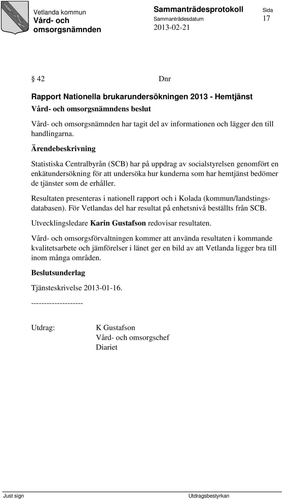 Resultaten presenteras i nationell rapport och i Kolada (kommun/landstingsdatabasen). För Vetlandas del har resultat på enhetsnivå beställts från SCB.