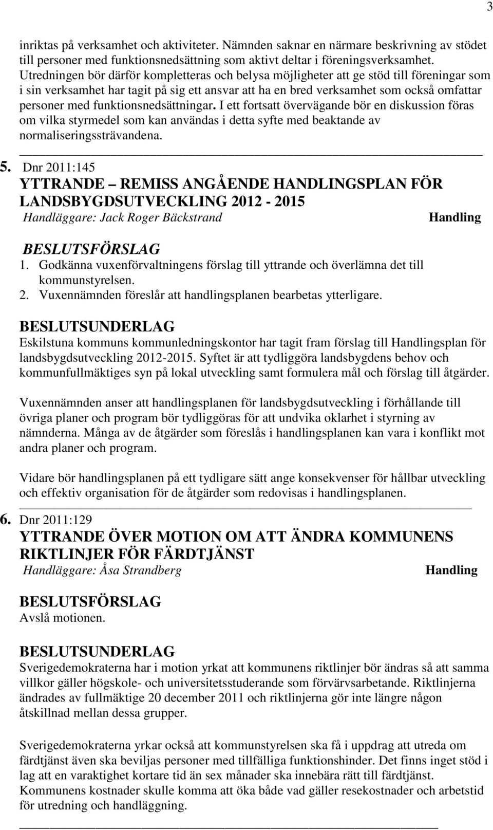 funktionsnedsättningar. I ett fortsatt övervägande bör en diskussion föras om vilka styrmedel som kan användas i detta syfte med beaktande av normaliseringssträvandena. 5.