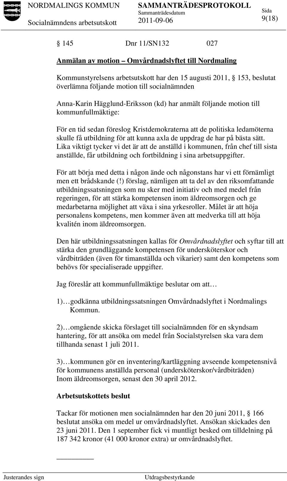 de uppdrag de har på bästa sätt. Lika viktigt tycker vi det är att de anställd i kommunen, från chef till sista anställde, får utbildning och fortbildning i sina arbetsuppgifter.