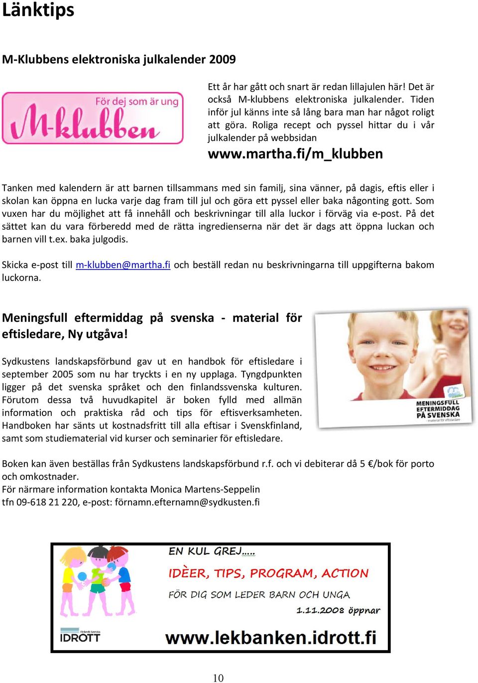 fi/m_klubben Tanken med kalendern är att barnen tillsammans med sin familj, sina vänner, på dagis, eftis eller i skolan kan öppna en lucka varje dag fram till jul och göra ett pyssel eller baka