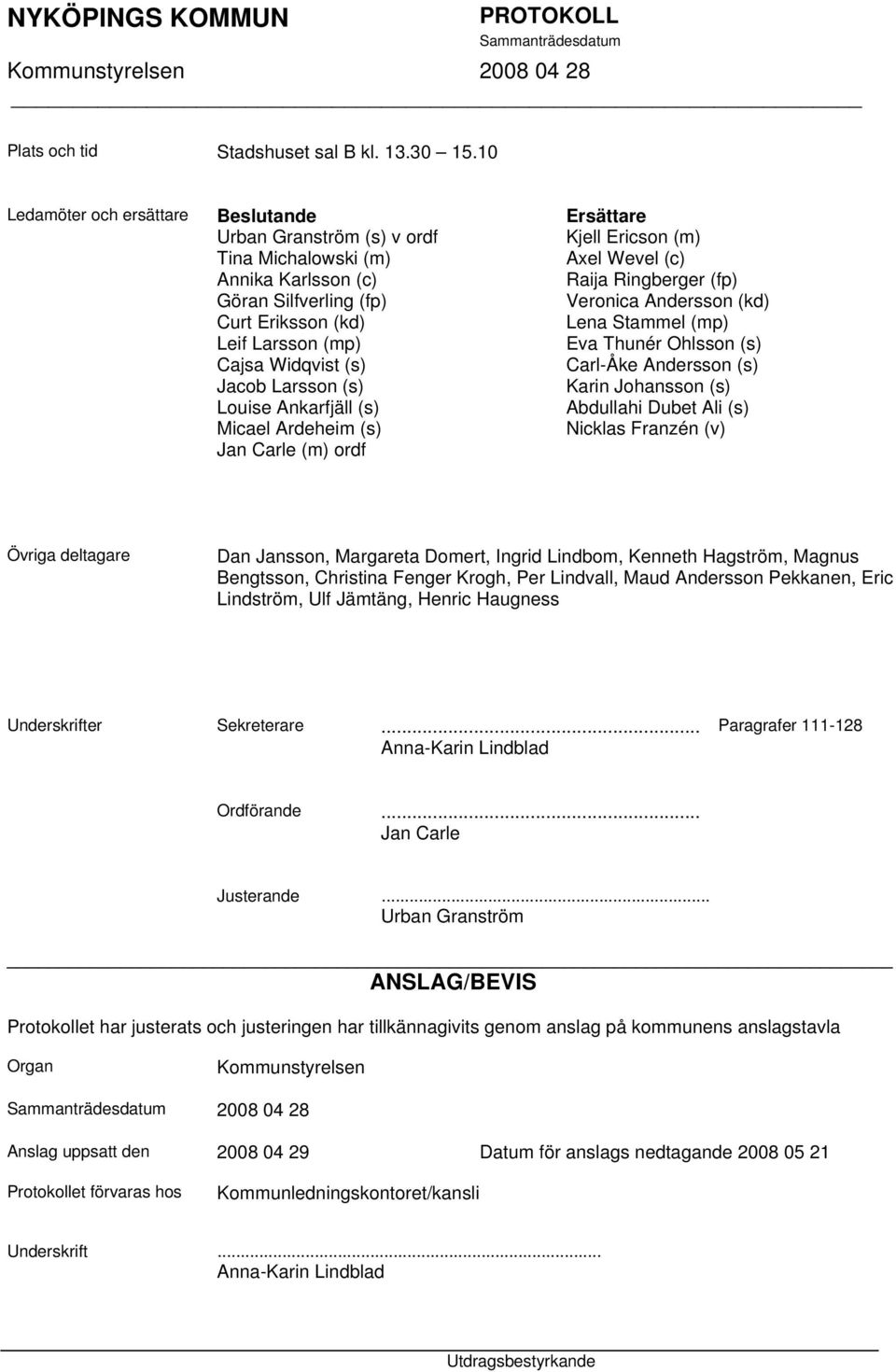 (s) Louise Ankarfjäll (s) Micael Ardeheim (s) Jan Carle (m) ordf Ersättare Kjell Ericson (m) Axel Wevel (c) Raija Ringberger (fp) Veronica Andersson (kd) Lena Stammel (mp) Eva Thunér Ohlsson (s)