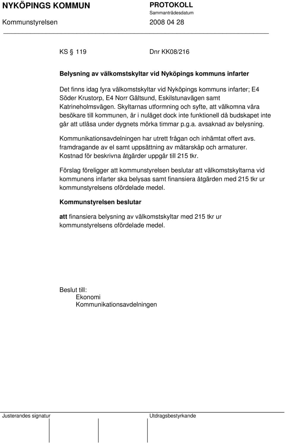 Skyltarnas utformning och syfte, att välkomna våra besökare till kommunen, är i nuläget dock inte funktionell då budskapet inte går att utläsa under dygnets mörka timmar p.g.a. avsaknad av belysning.