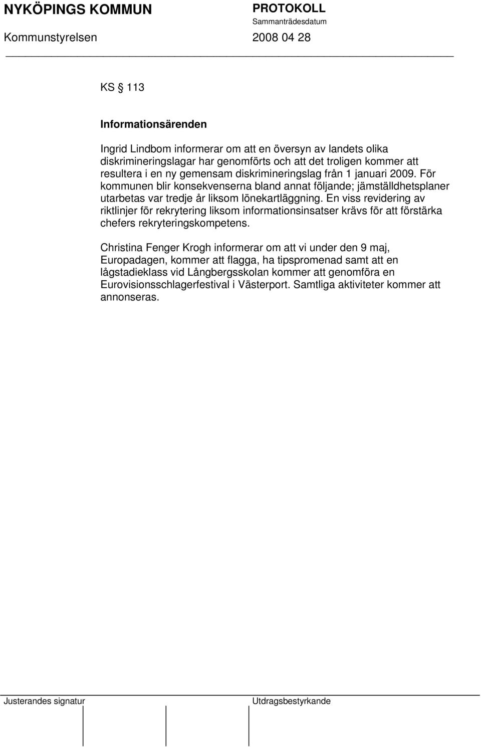 En viss revidering av riktlinjer för rekrytering liksom informationsinsatser krävs för att förstärka chefers rekryteringskompetens.